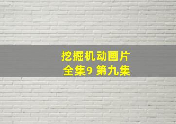 挖掘机动画片全集9 第九集